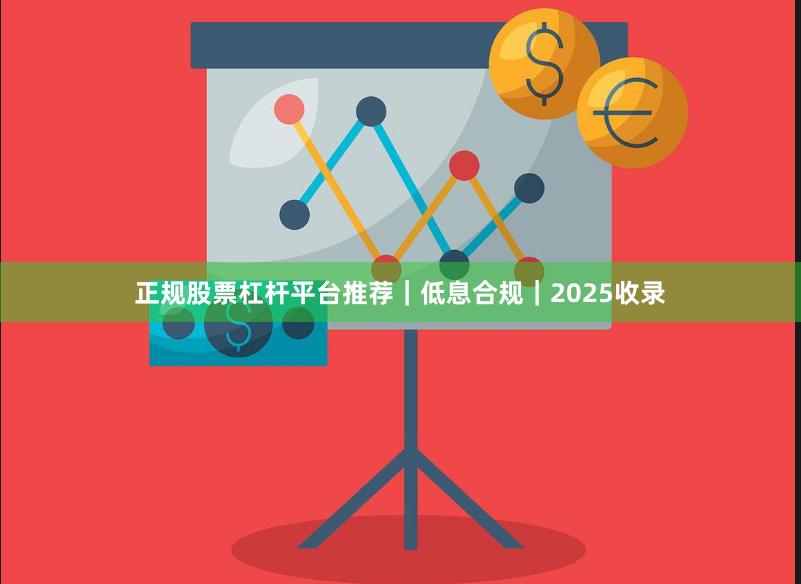 正规股票杠杆平台推荐｜低息合规｜2025收录