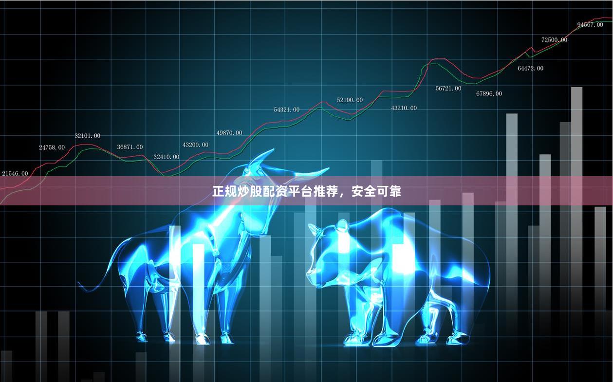 正规炒股配资平台推荐，安全可靠