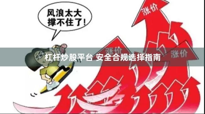 杠杆炒股平台 安全合规选择指南